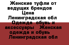 Женские туфли от ведущих брендов!  › Цена ­ 7 - Ленинградская обл. Одежда, обувь и аксессуары » Женская одежда и обувь   . Ленинградская обл.